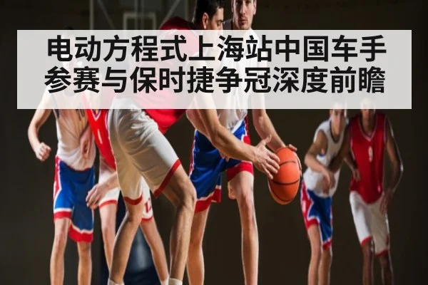 电动方程式上海站中国车手参赛与保时捷争冠深度前瞻